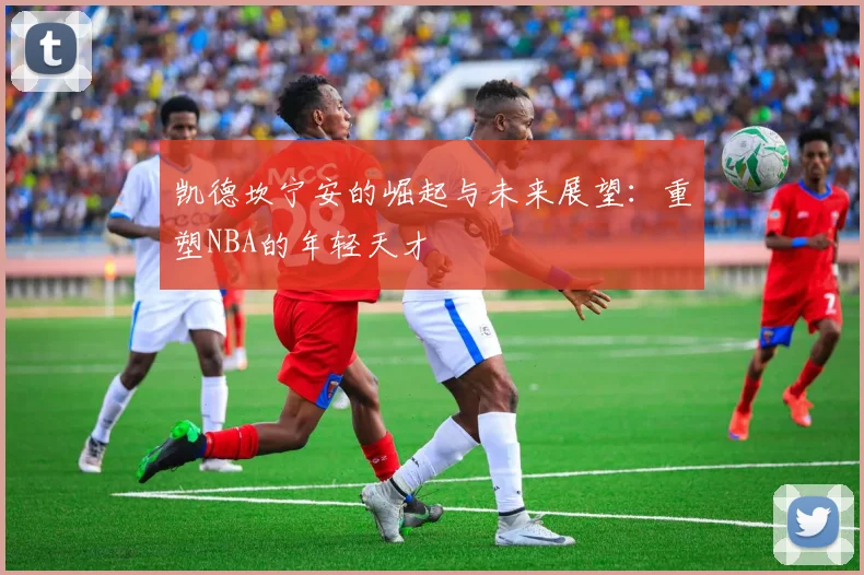 凯德坎宁安的崛起与未来展望：重塑NBA的年轻天才
