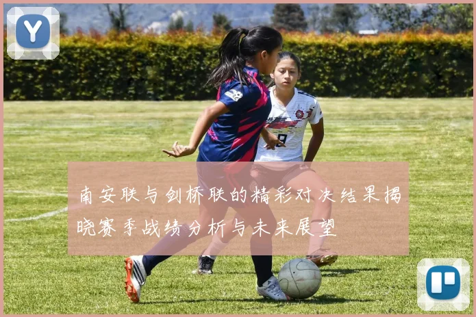 南安联与剑桥联的精彩对决结果揭晓赛季战绩分析与未来展望