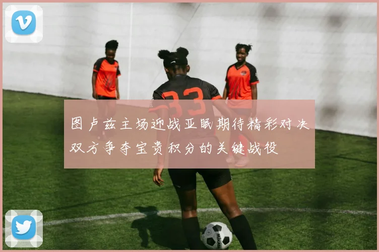图卢兹主场迎战亚眠期待精彩对决双方争夺宝贵积分的关键战役
