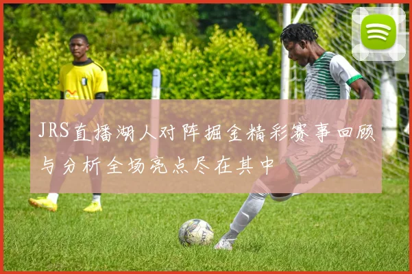 JRS直播湖人对阵掘金精彩赛事回顾与分析全场亮点尽在其中
