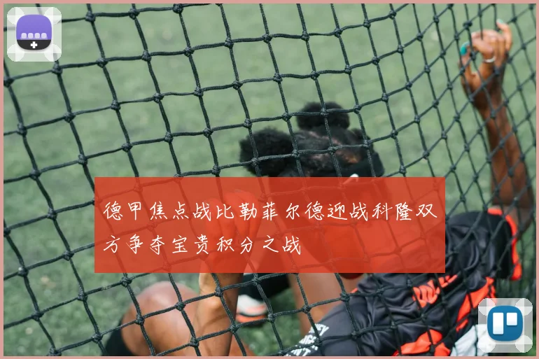 德甲焦点战比勒菲尔德迎战科隆双方争夺宝贵积分之战