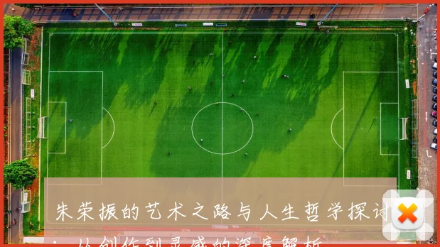 朱荣振的艺术之路与人生哲学探讨：从创作到灵感的深度解析
